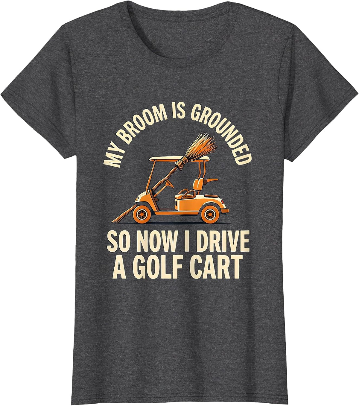 Women's My Broom Is Grounded So Now I Drive A Golf Cart Funny T-Shirt - Dark Heather Grey