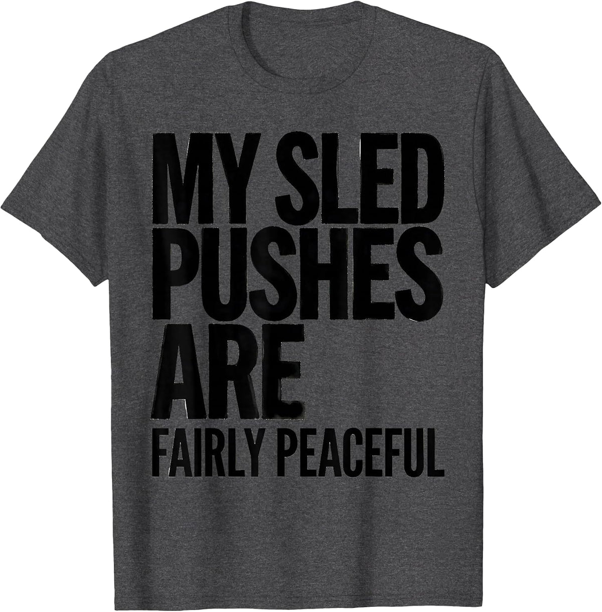 My Sled Pushes Are Fairly Peaceful Funny Gym Workout T-Shirt - Dark Heather Grey