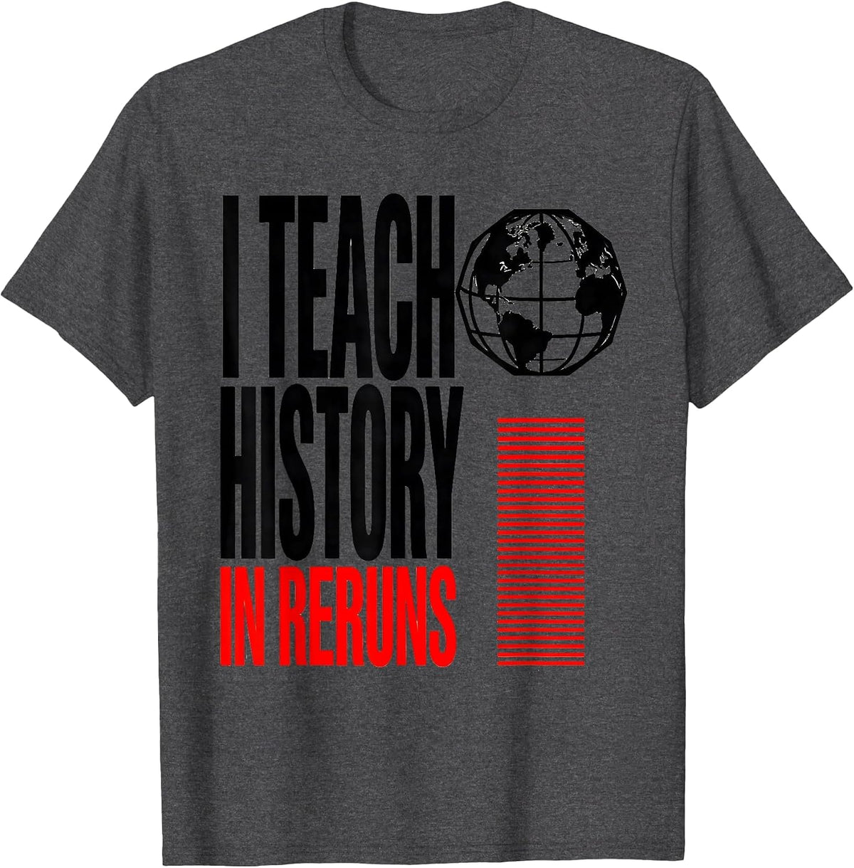 I Teach History In Reruns Funny History Teacher History T-Shirt - Dark Heather Grey