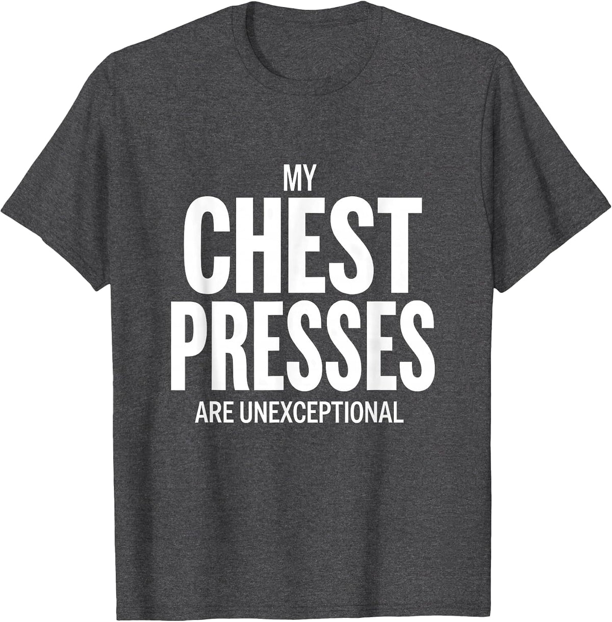 My Chest Presses Are Unexceptional Funny Gym Workout T-Shirt - Dark Heather Grey