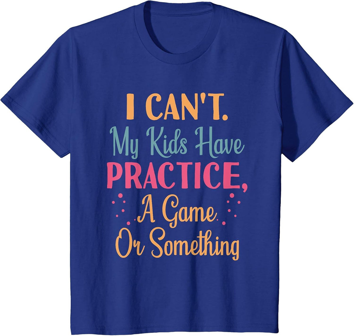 I Cant My Kids Have Practice A Game Or Something for Parents T-Shirt - Royal Blue
