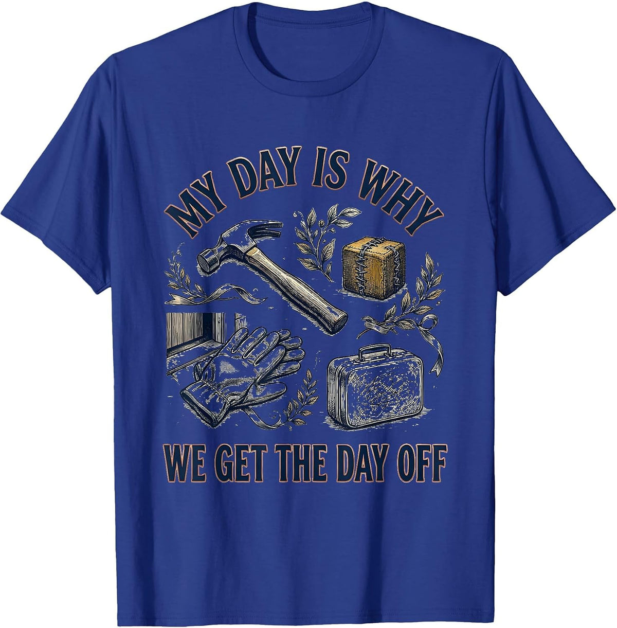 My Day Is Why We Get The Day Off Funny Tradesman Labor Day T-Shirt - Royal Blue