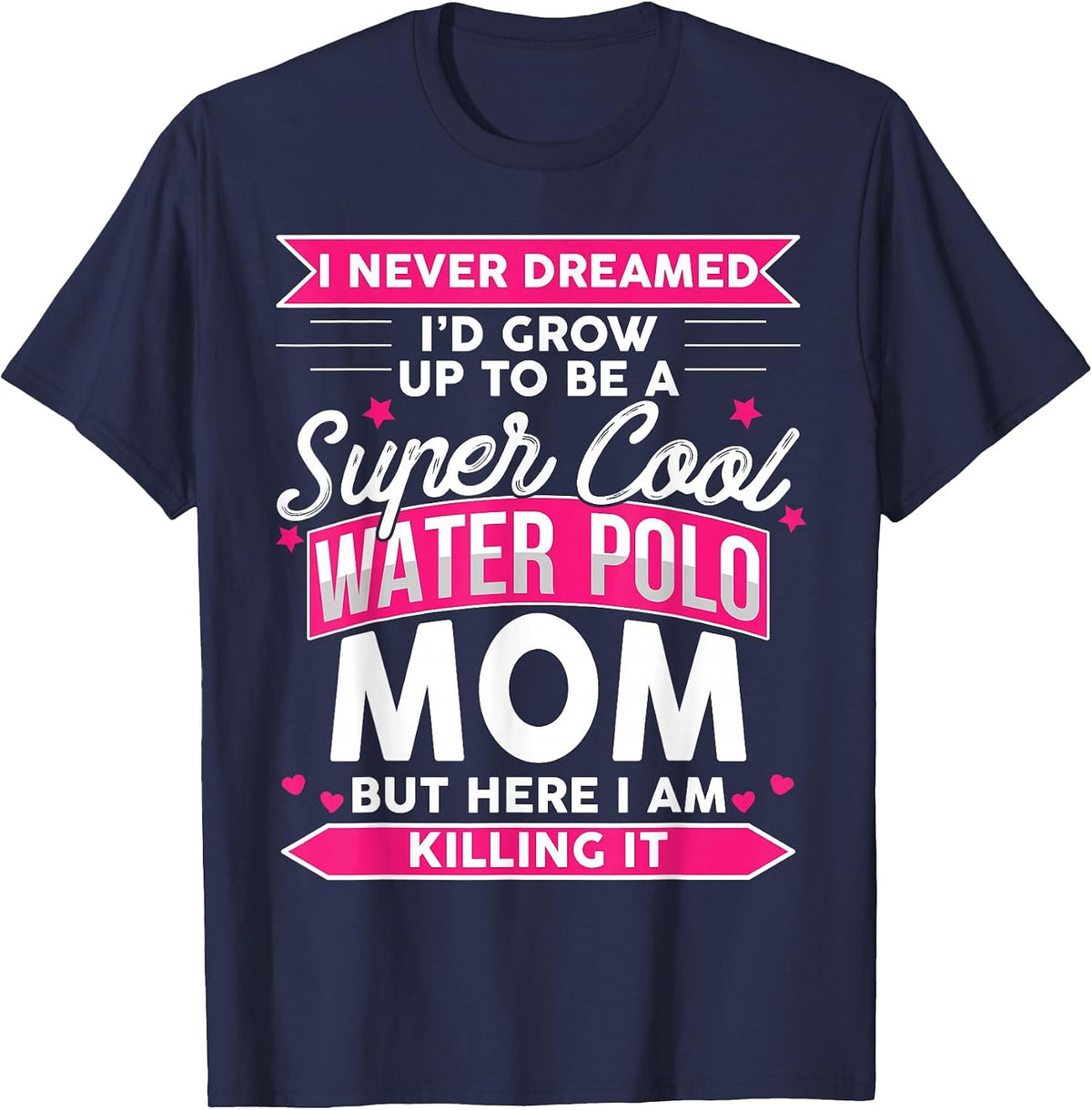 I Never Dreamed I'd Grow Up to Be a Water Polo Mom T-Shirt - Navy Blue