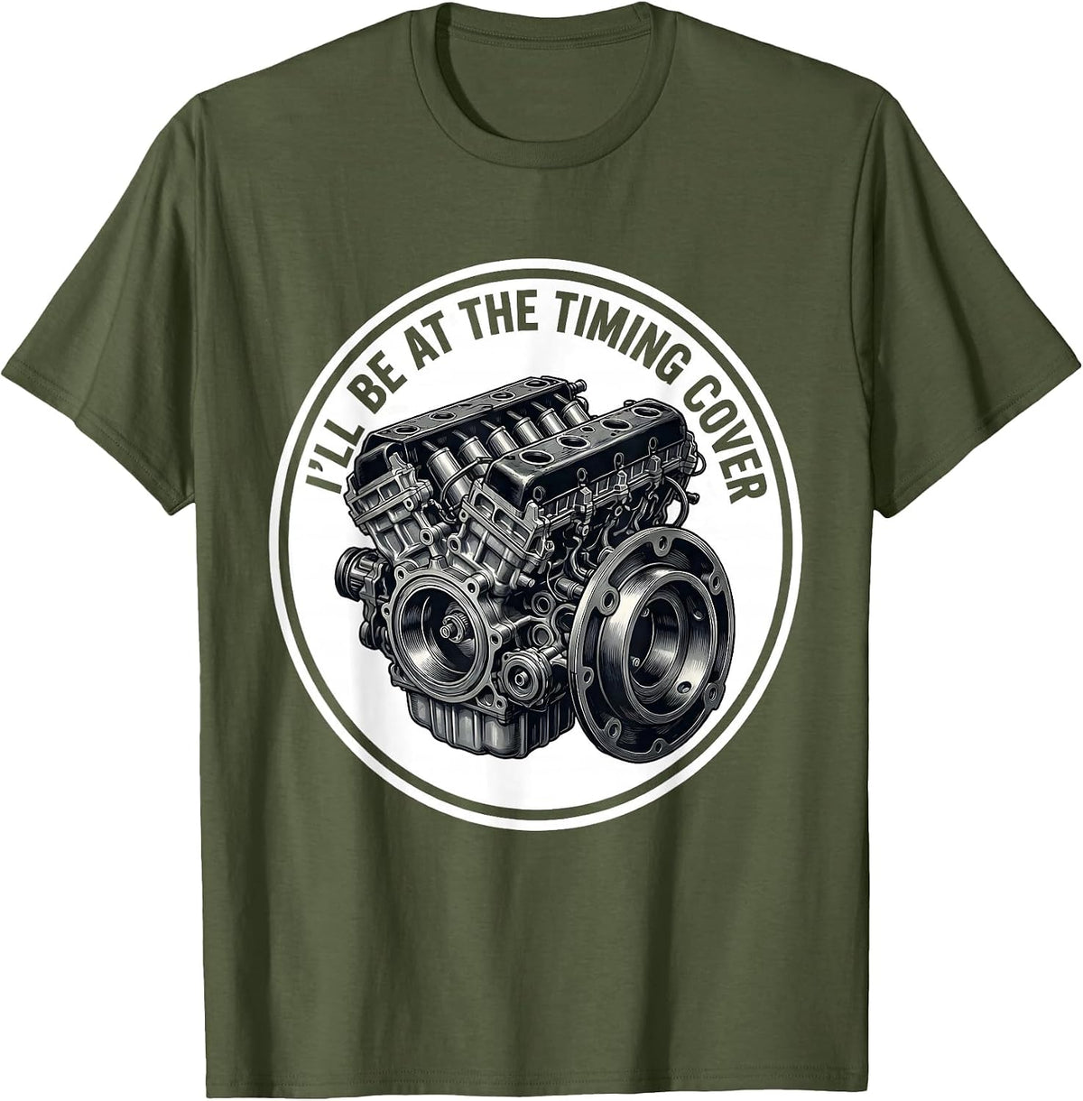 I'll Be At The Timing Cover Funny Mechanic Engine Block T-Shirt - Olive Green