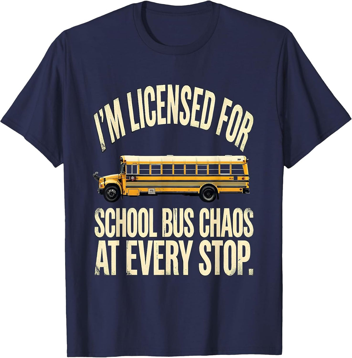 I'm Licensed For School Bus Chaos At Every Stop Funny T-Shirt - Navy Blue
