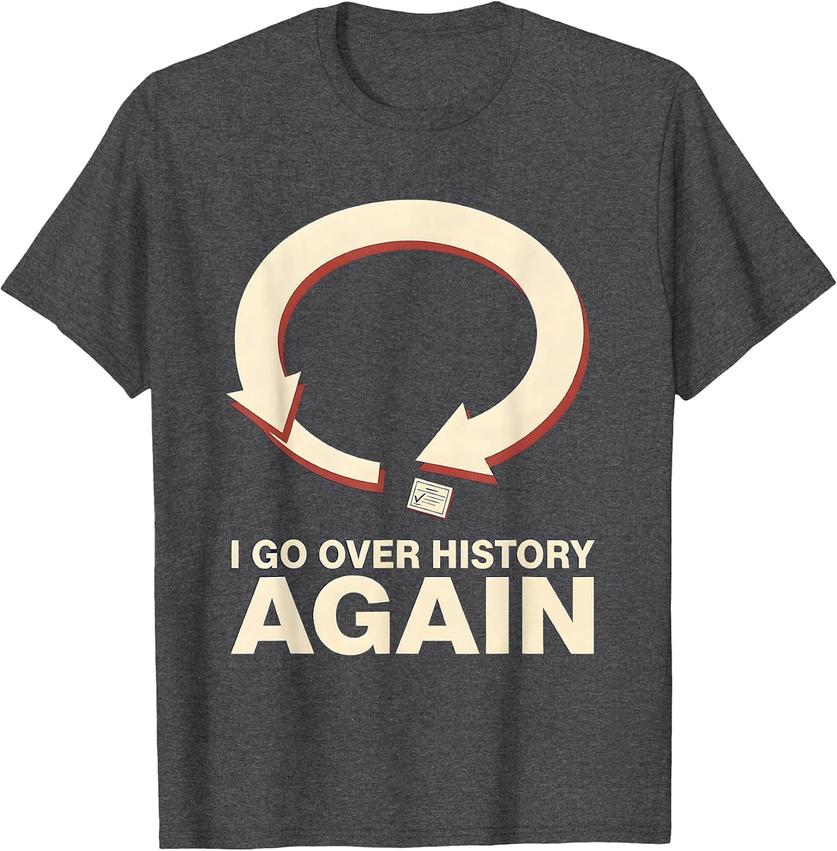 I Go Over History Again Funny History Teacher History Buff T-Shirt - Dark Heather Grey