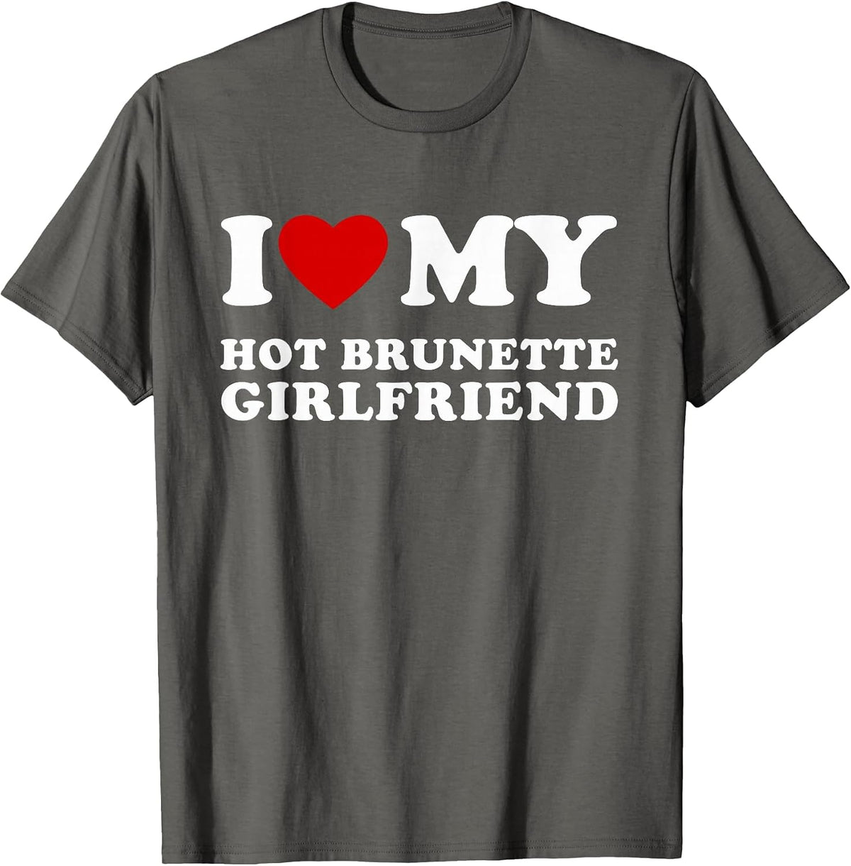 I Love My Hot Brunette Girlfriend I Love My Hot Girlfriend T-Shirt - Asphalt Grey
