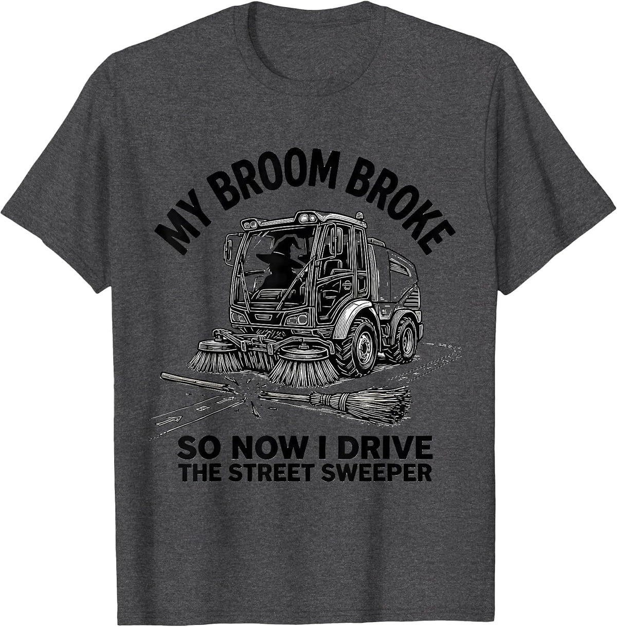 My Broom Broke So Now I Drive The Street Sweeper Funny T-Shirt - Dark Heather Grey