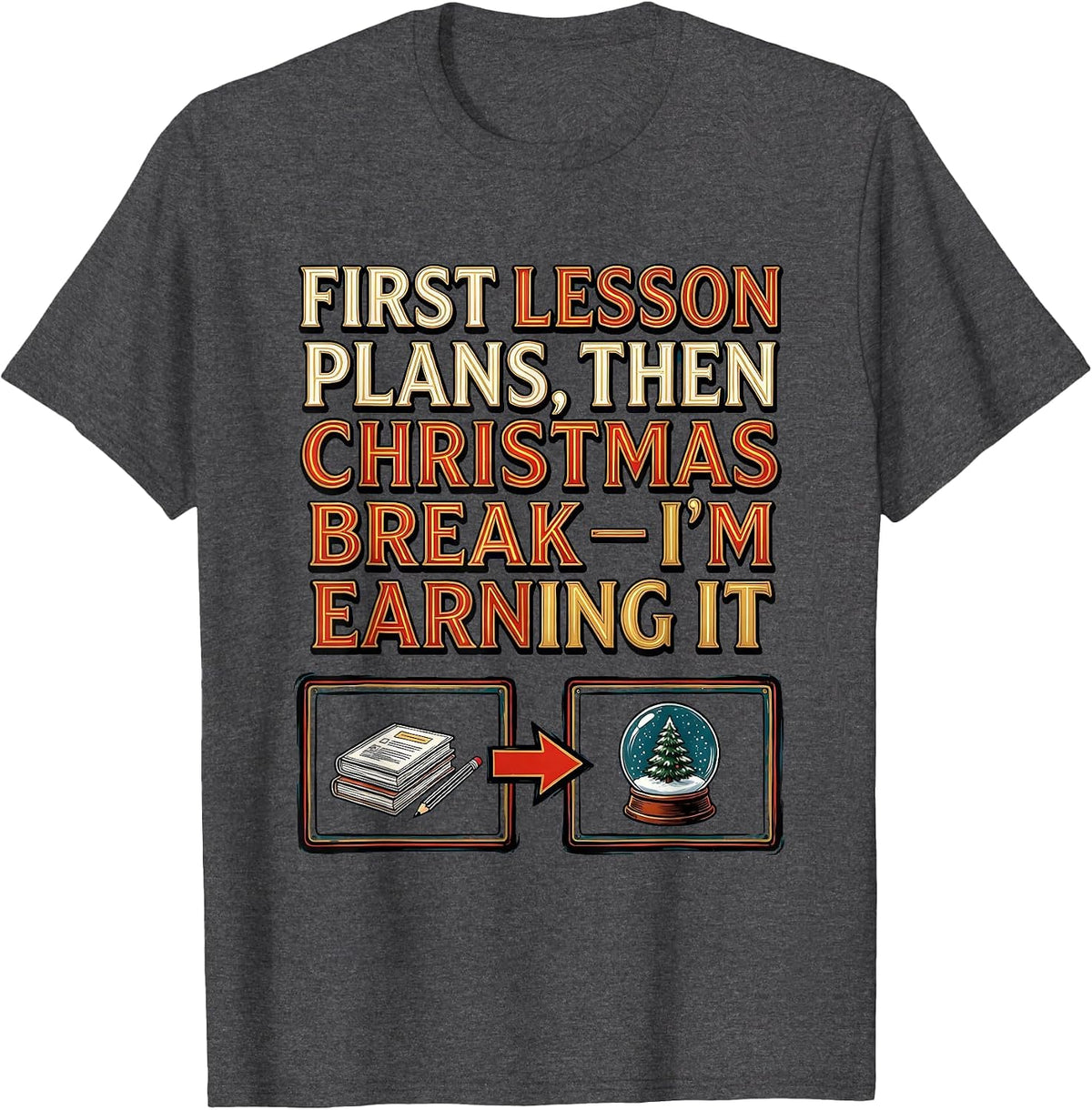 First Lesson Plans, Then Christmas Break—I'm Earning It T-Shirt - Dark Heather Grey