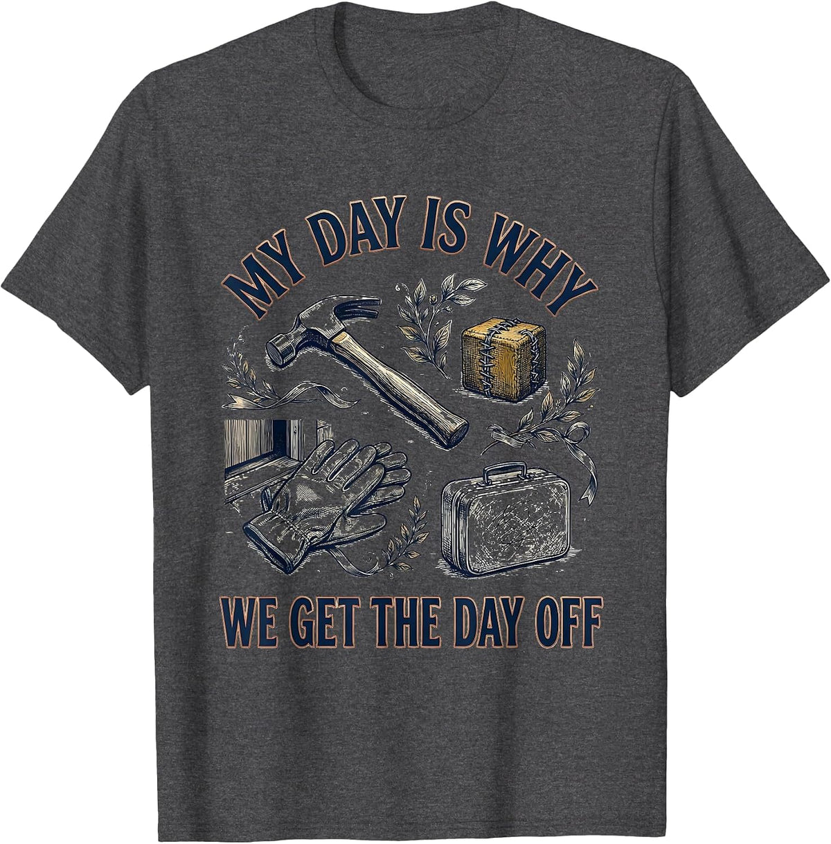 My Day Is Why We Get The Day Off Funny Tradesman Labor Day T-Shirt - Dark Heather Grey