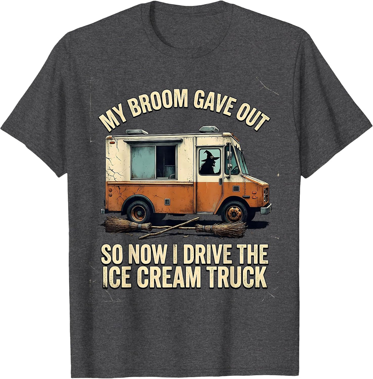 My Broom Gave Out So Now I Drive The Ice Cream Truck Funny T-Shirt - Dark Heather Grey