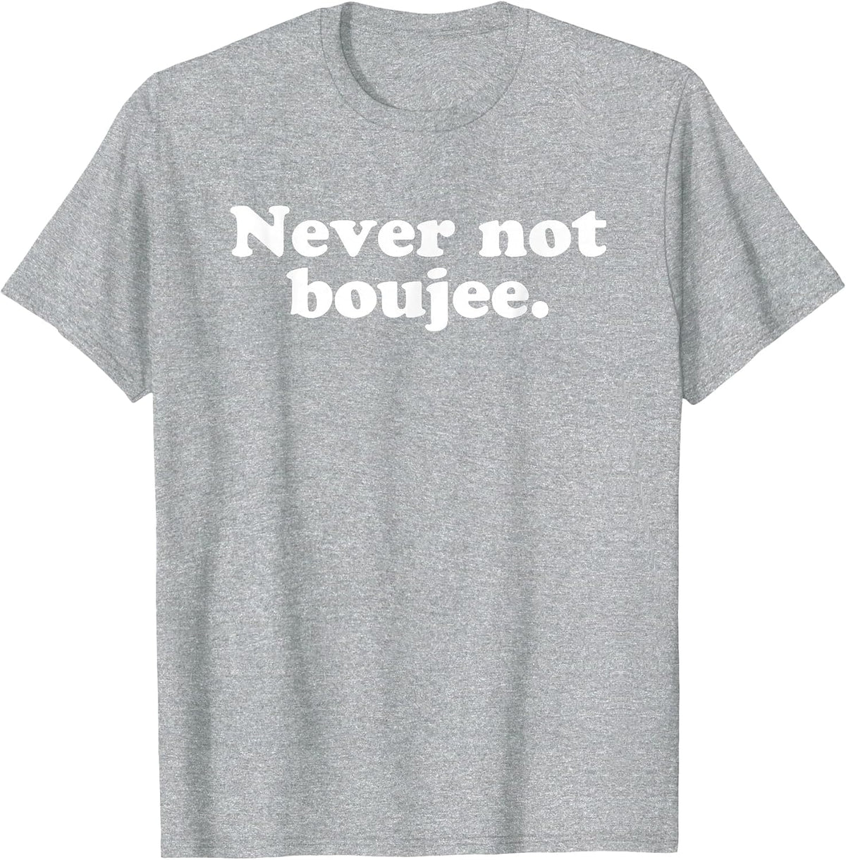 Never Not Boujee Hip Hop Hype Rap Bougie Sarcastic Humour T-Shirt - Heather Grey