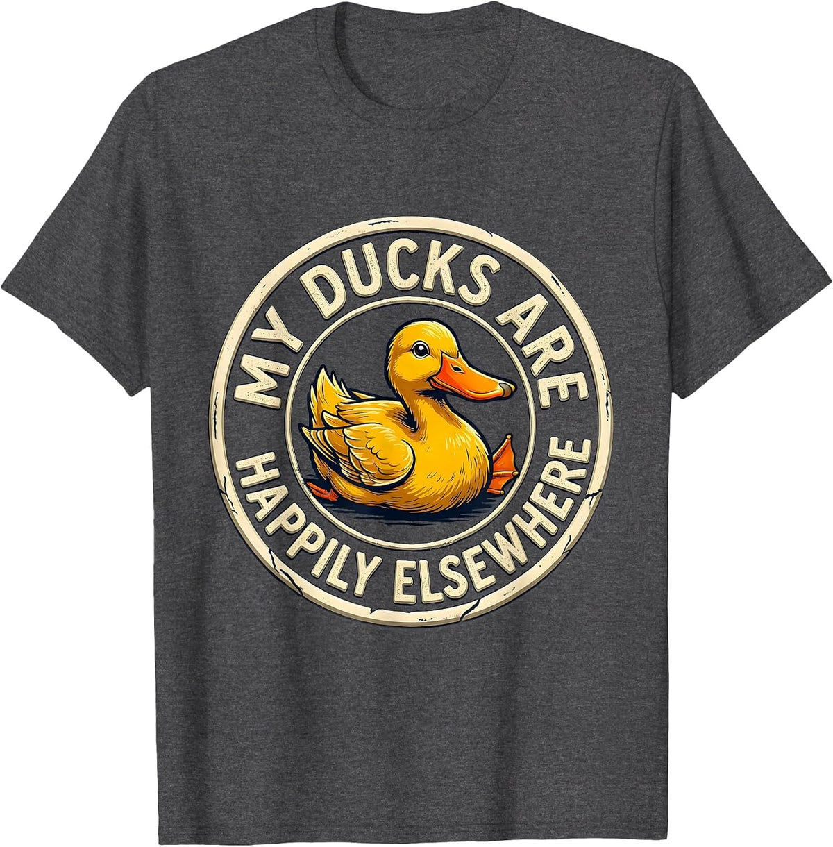 My Ducks Are Happily Elsewhere Funny Duck Novelty Humor Gift T-Shirt - Dark Heather Grey