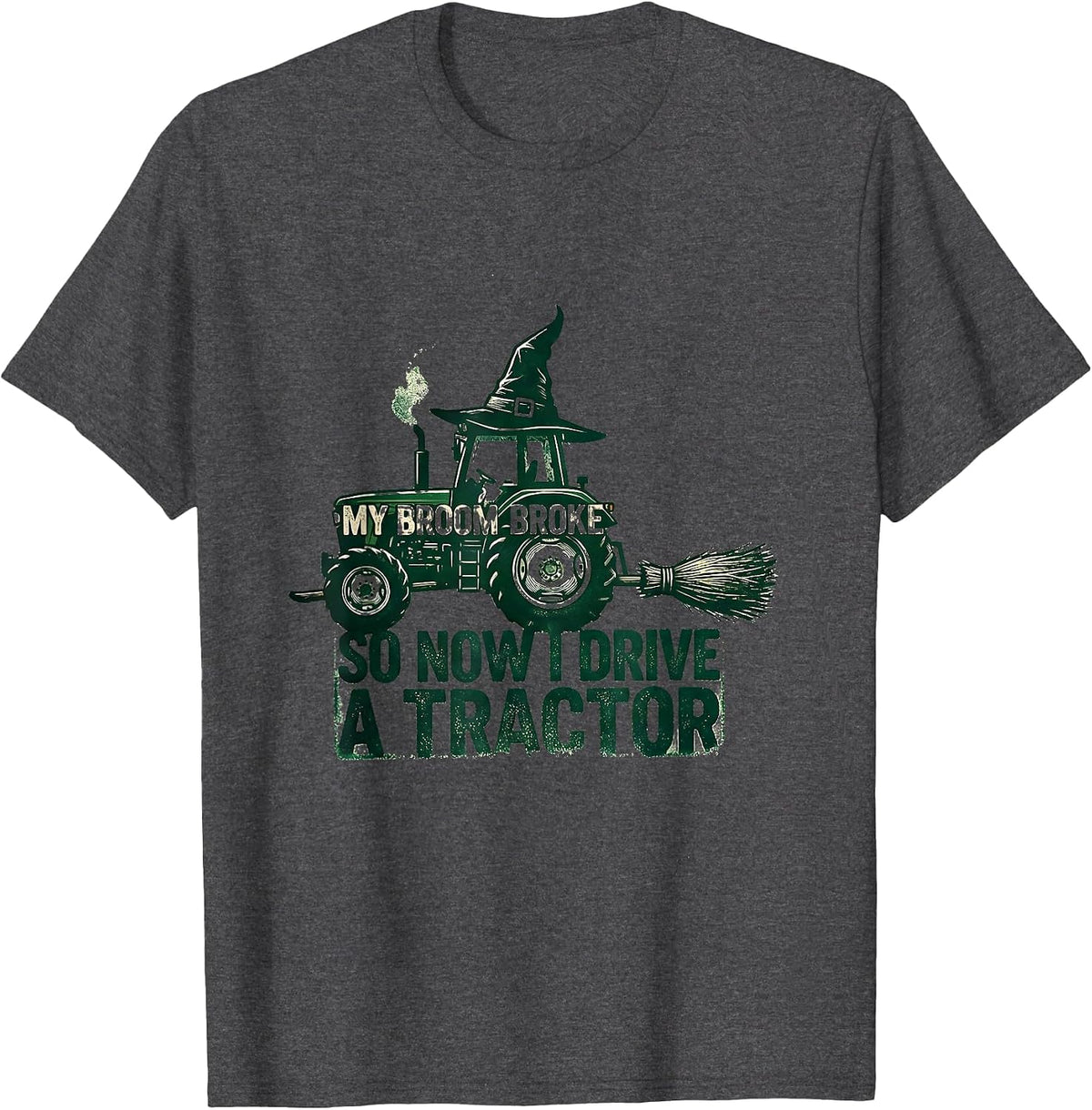 My Broom Broke So Now I Drive A Tractor Funny T-Shirt - Dark Heather Grey