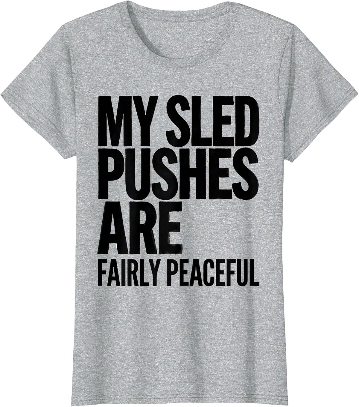 My Sled Pushes Are Fairly Peaceful Funny Gym Workout T-Shirt - Heather Grey