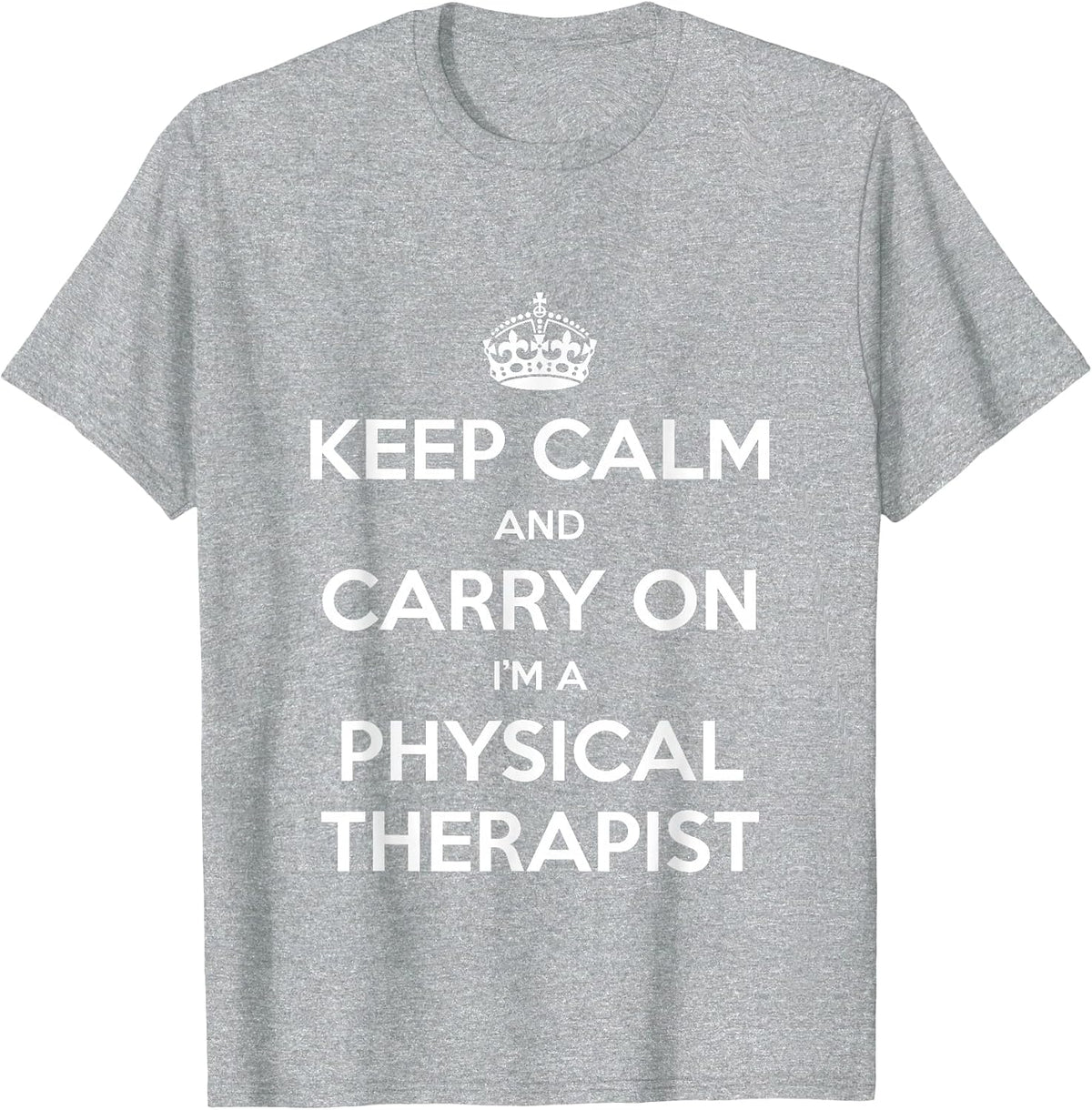 Keep Calm and Carry On I’m a Physical Therapist - Funny T-Shirt - Heather Grey