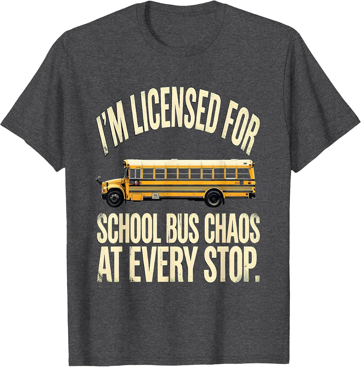 I'm Licensed For School Bus Chaos At Every Stop Funny T-Shirt - Dark Heather Grey