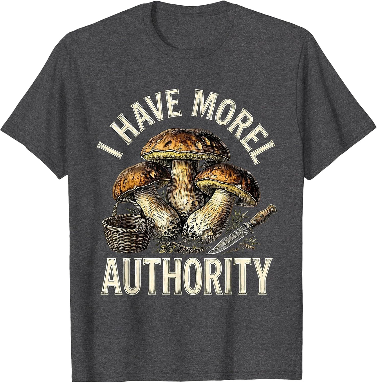 I Have Morel Authority Funny Mushroom Foraging Mycology T-Shirt - Dark Heather Grey
