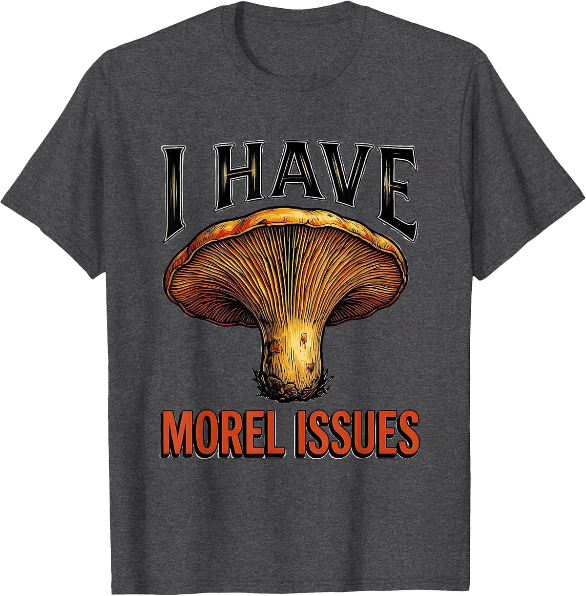 I Have Morel Issues Funny Mushroom Forager Mycology Humor T-Shirt - Dark Heather Grey