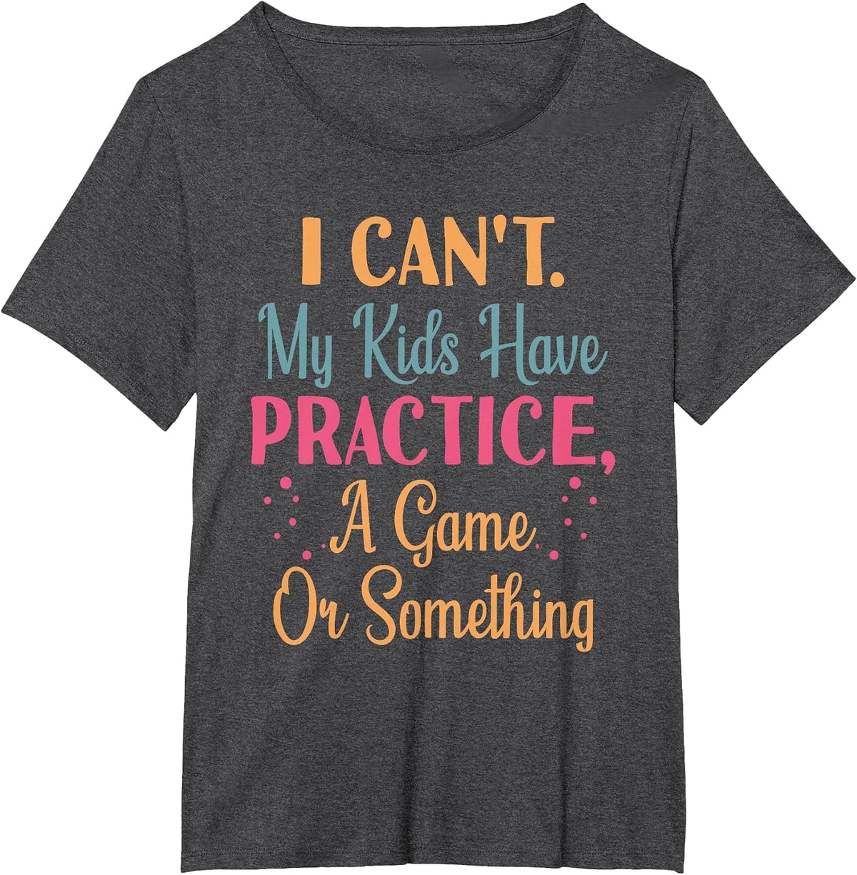 I Cant My Kids Have Practice A Game Or Something for Parents T-Shirt - Dark Heather Grey