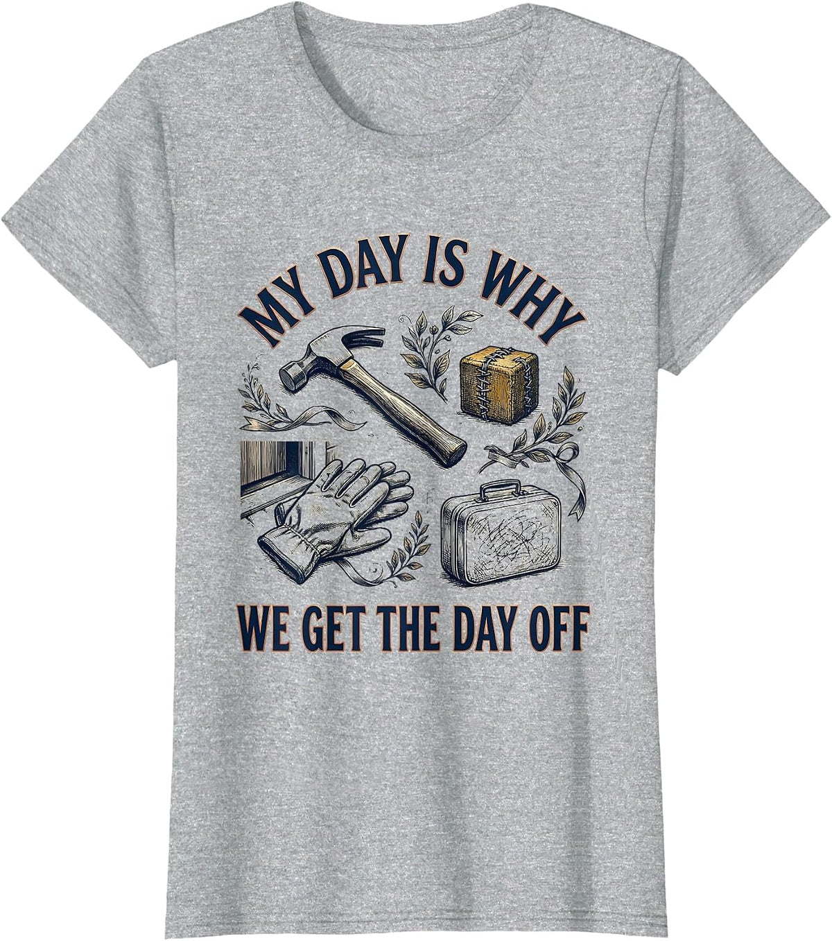 My Day Is Why We Get The Day Off Funny Tradesman Labor Day T-Shirt - Heather Grey