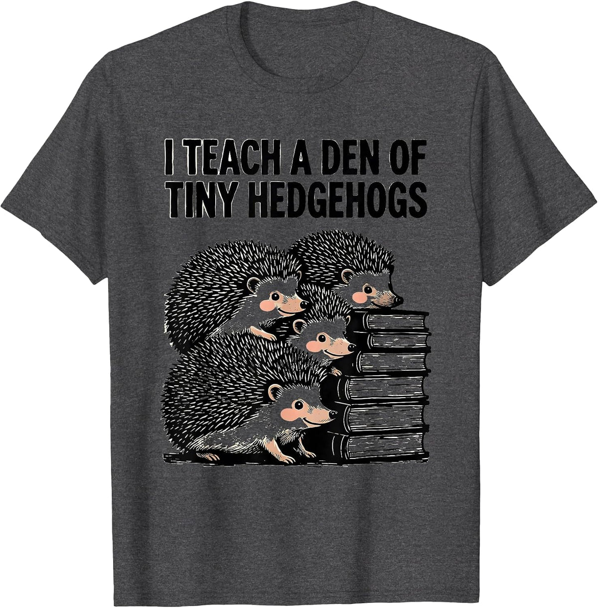 I Teach A Den Of Tiny Hedgehogs Preschool Teacher Humor T-Shirt - Dark Heather Grey