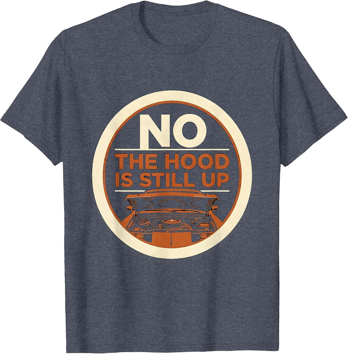 No The Hood Is Still Up Funny Mechanic Garage Auto T-Shirt - Heather Blue