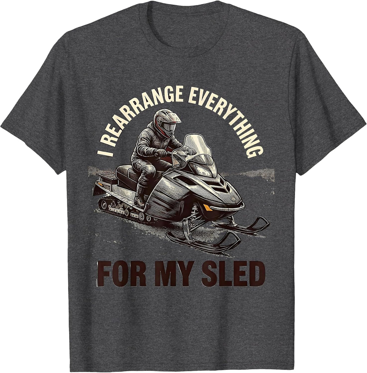 Men's I Rearrange Everything For My Sled Funny Snowmobiling Humor T-Shirt - Dark Heather Grey