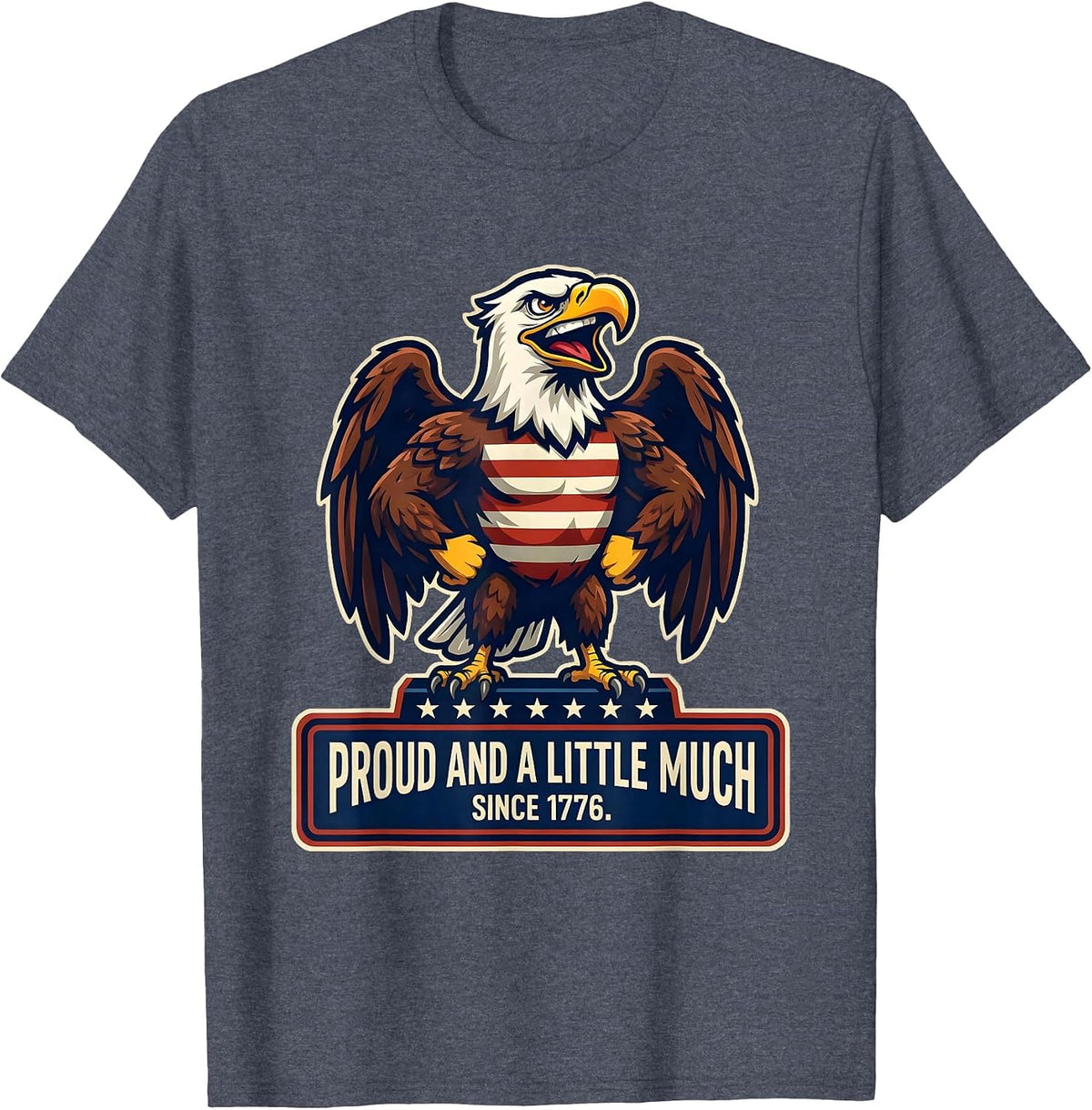 Proud And A Little Much Since 1776 Patriotic Eagle USA Flag T-Shirt - Heather Blue