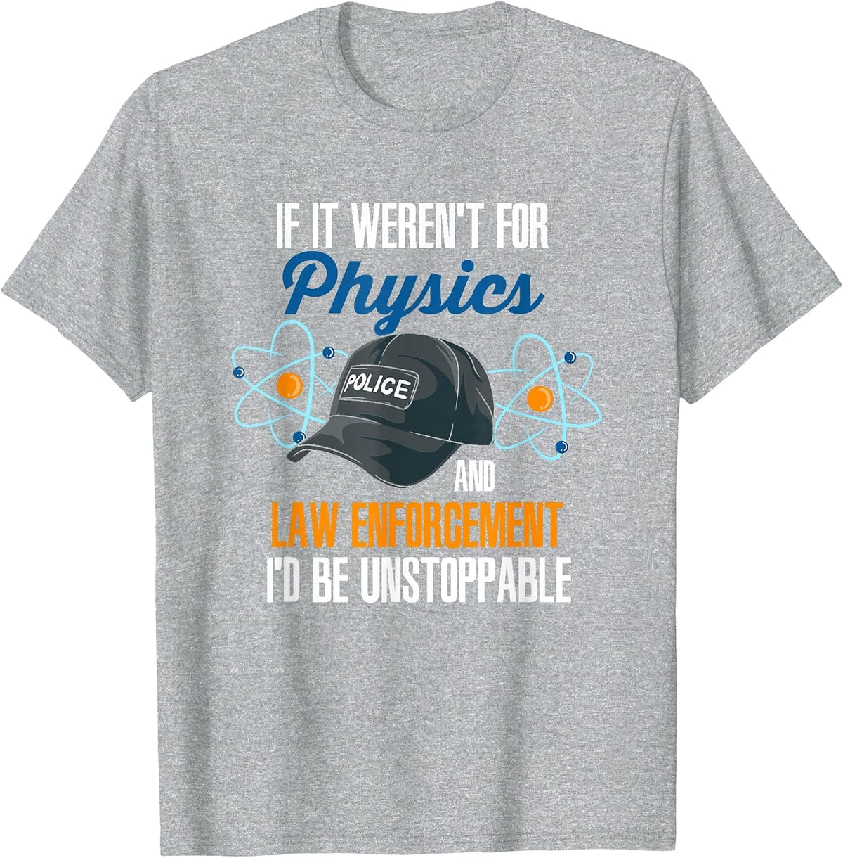 If It Weren't for Physics and Law Enforcement I'd Be T-Shirt - Heather Grey