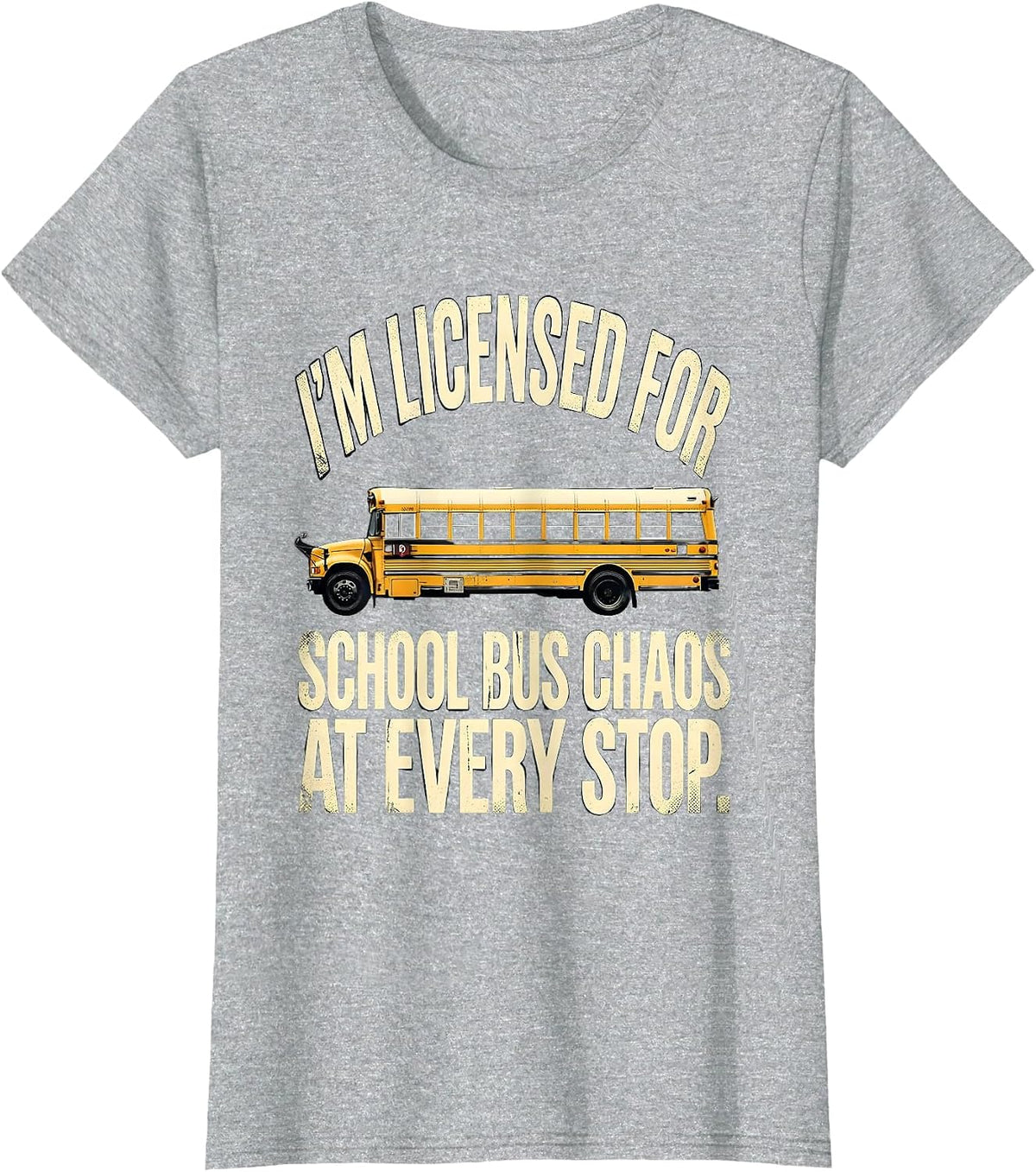 I'm Licensed For School Bus Chaos At Every Stop Funny T-Shirt - Heather Grey