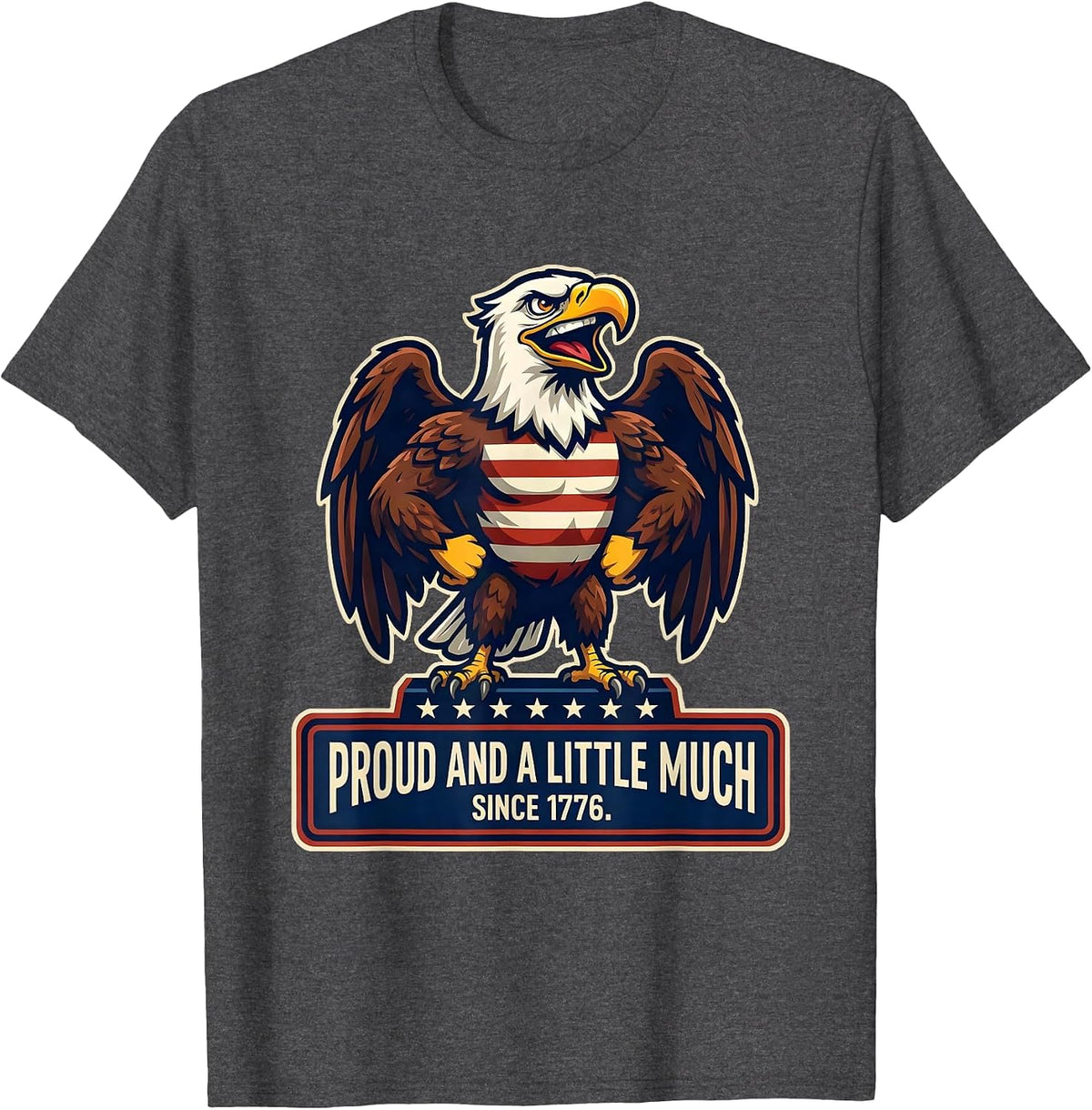 Proud And A Little Much Since 1776 Patriotic Eagle USA Flag T-Shirt - Dark Heather Grey