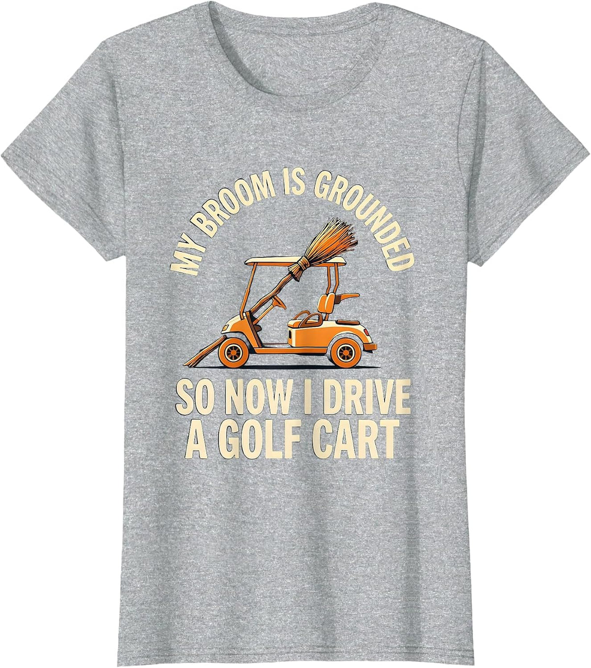 Women's My Broom Is Grounded So Now I Drive A Golf Cart Funny T-Shirt - Heather Grey