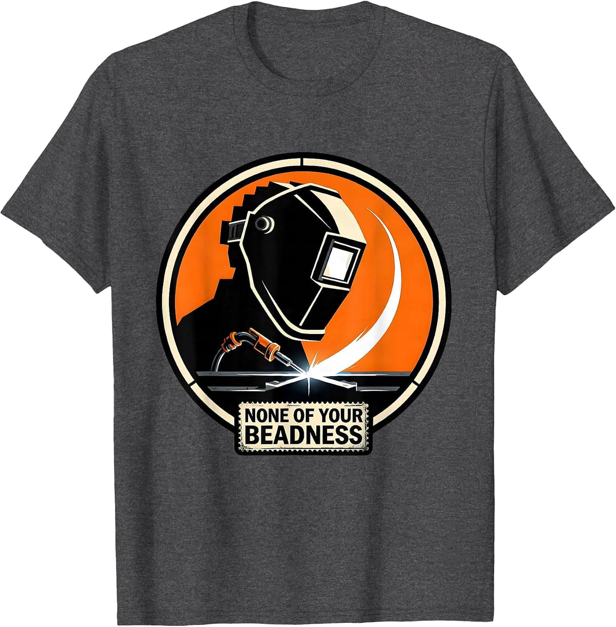 None Of Your Beadness Stencil Graphic Welding Humor T-Shirt - Dark Heather Grey
