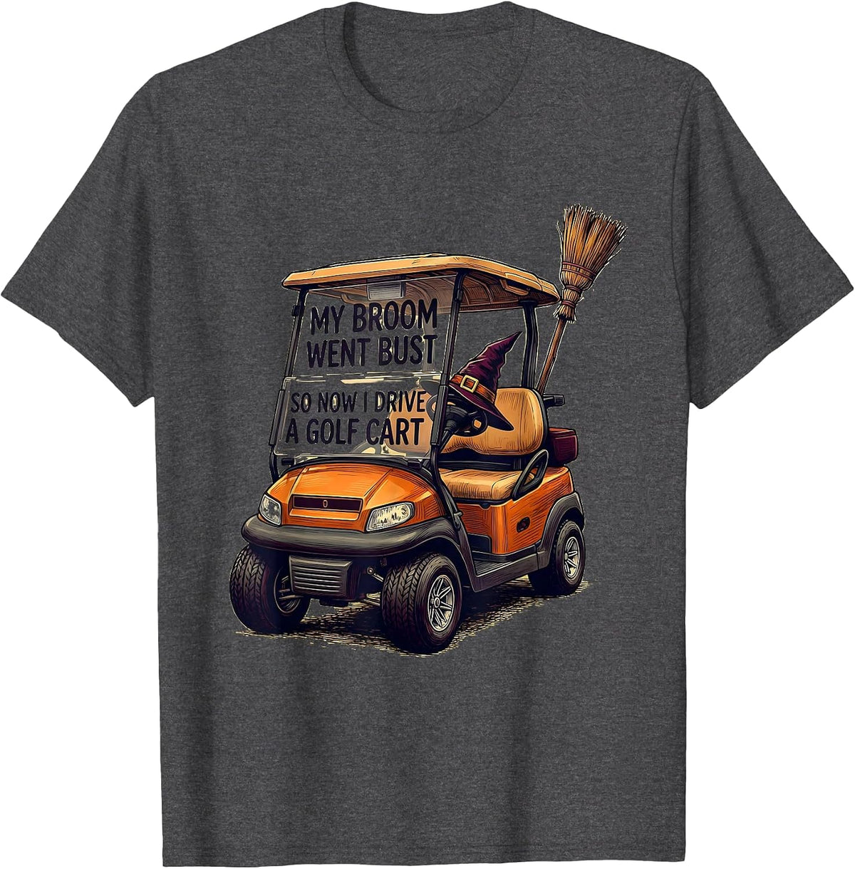 My Broom Went Bust So Now I Drive A Golf Cart Funny T-Shirt - Dark Heather Grey