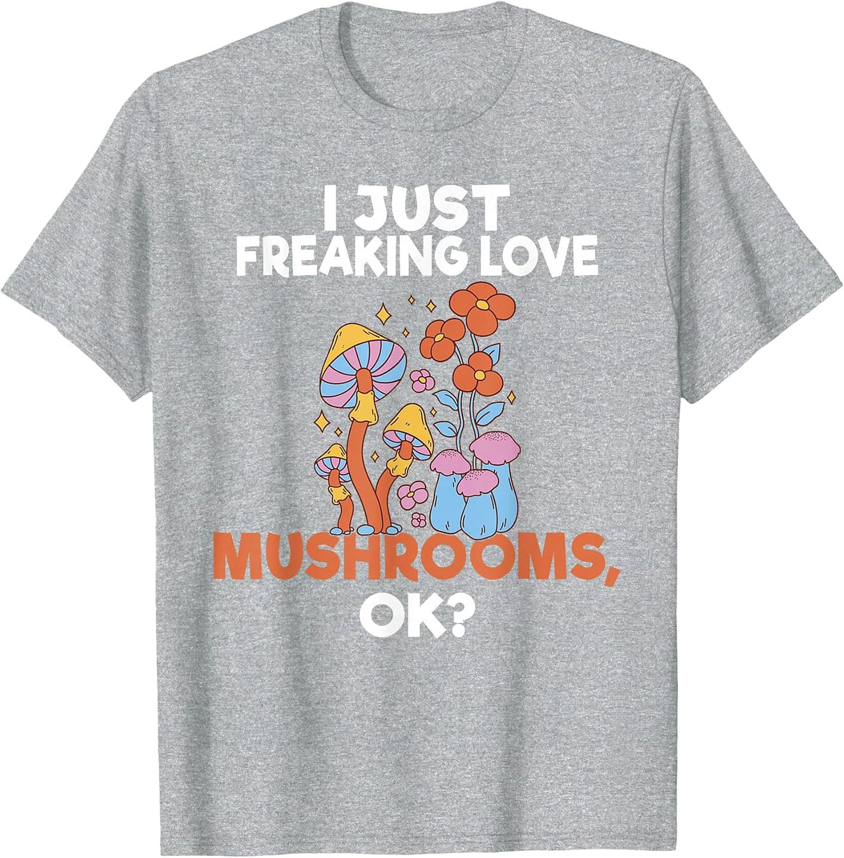 I Just Freaking Love Mushrooms Okay Fungi Hunter T-Shirt - Heather Grey
