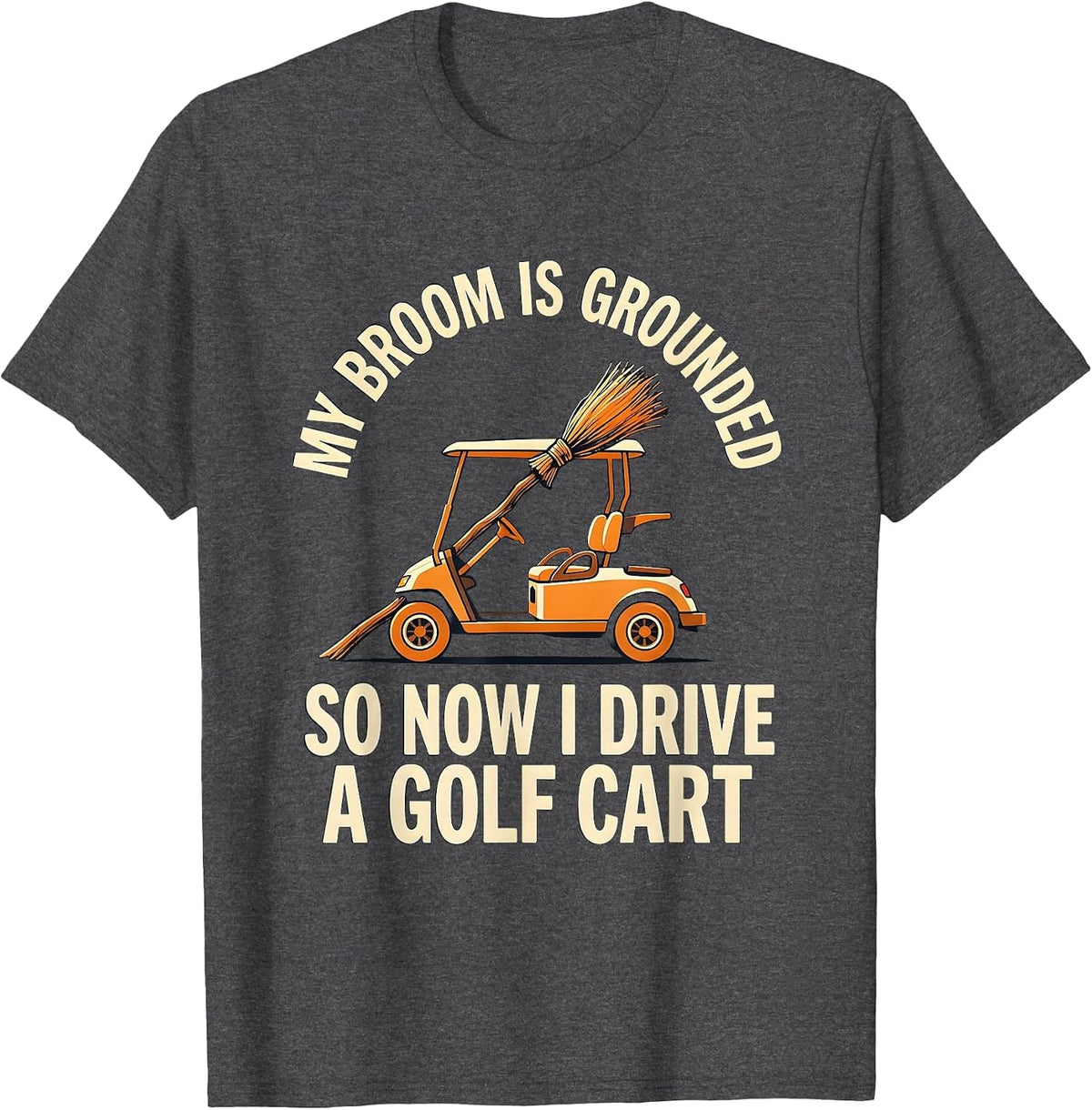 Men's My Broom Is Grounded So Now I Drive A Golf Cart Funny T-Shirt - Dark Heather Grey