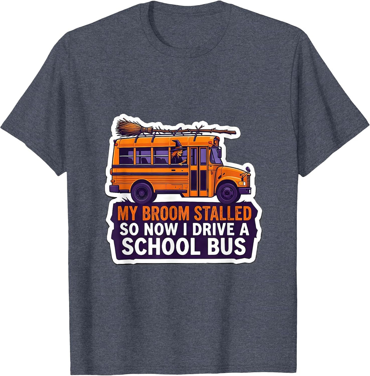 My Broom Stalled, So Now I Drive A School Bus Funny T-Shirt - Heather Blue
