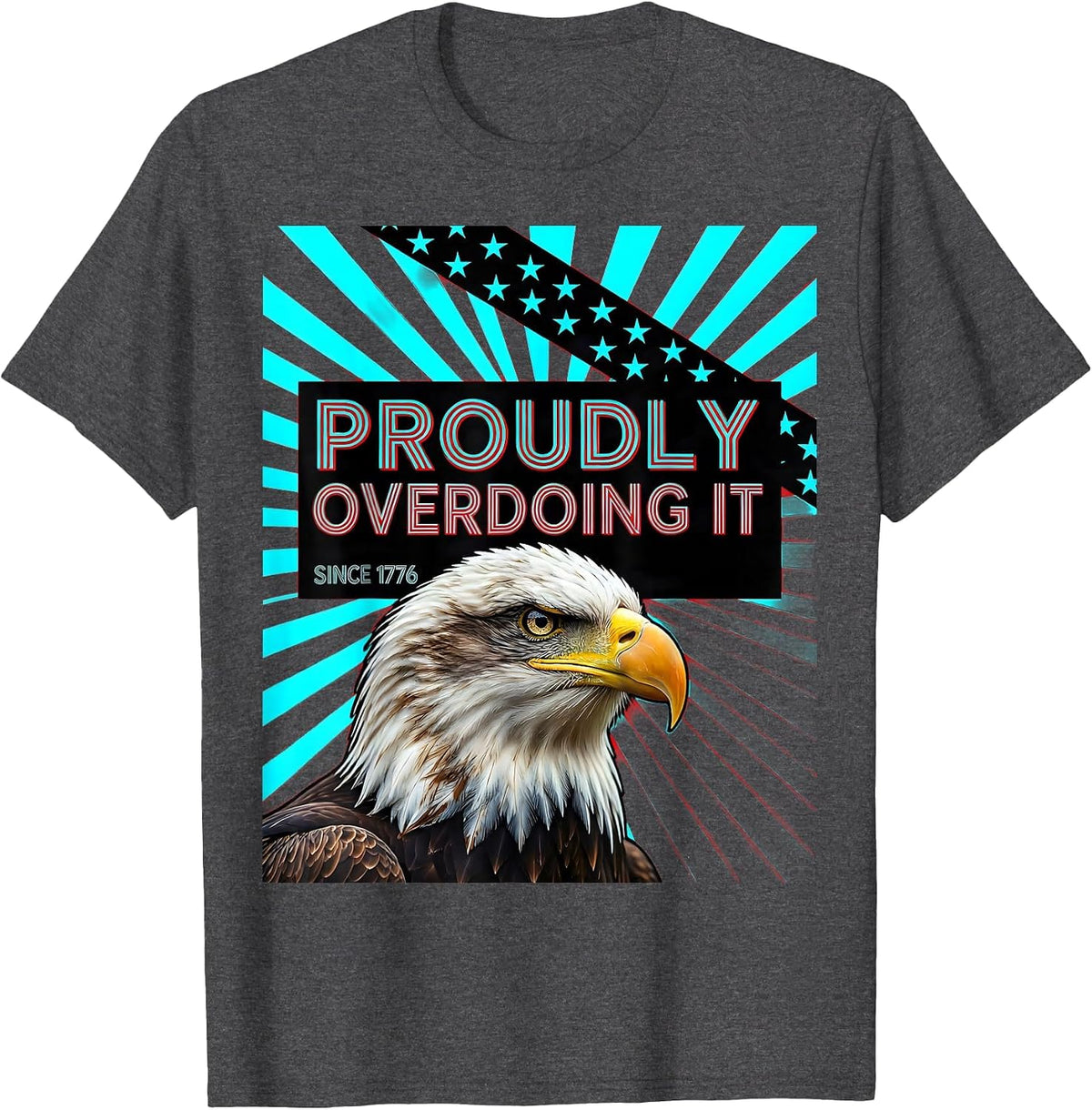 Proudly Overdoing It Since 1776 Patriotic Eagle Flag 4th T-Shirt - Dark Heather Grey