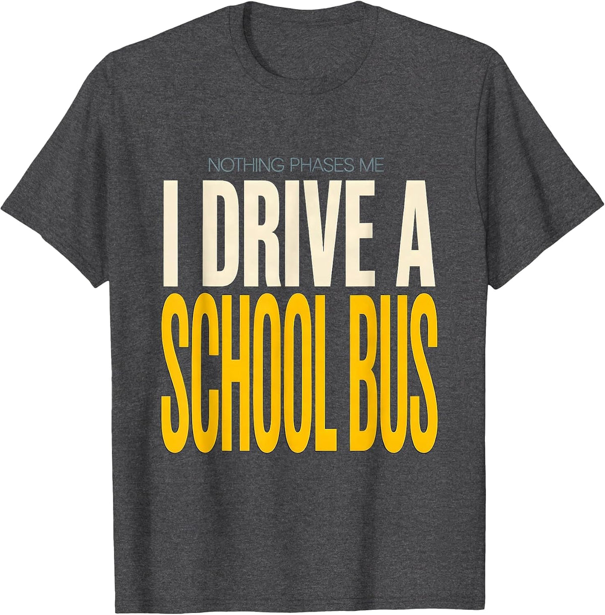Men's Nothing Phases Me, I Drive a School Bus Funny T-Shirt - Dark Heather Grey