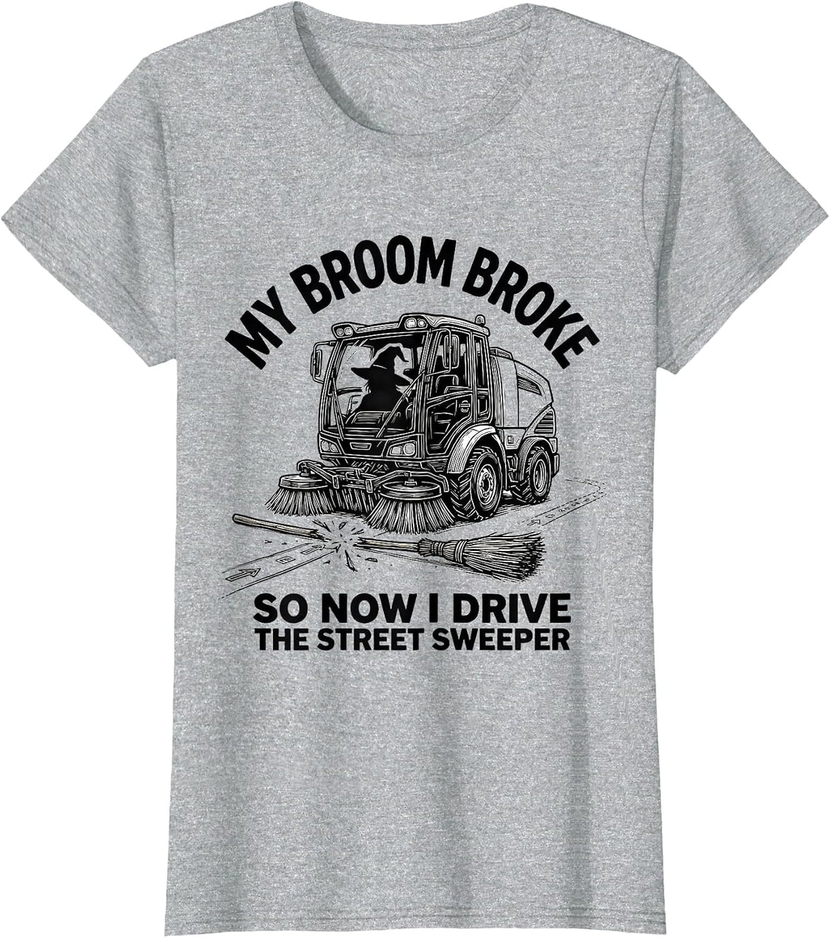 My Broom Broke So Now I Drive The Street Sweeper Funny T-Shirt - Heather Grey