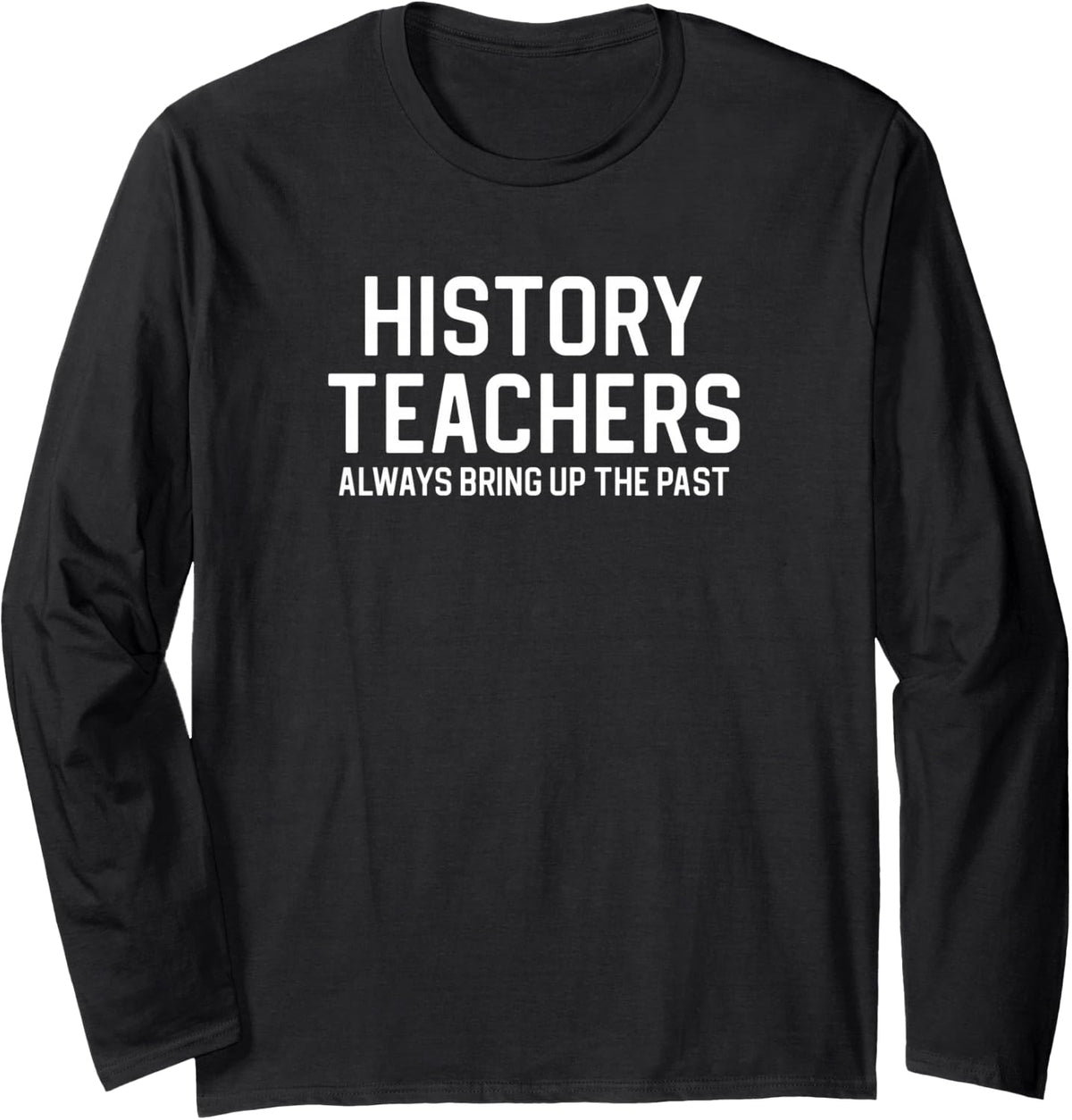 History Teachers Always Bring Up The Past Long Sleeve T-Shirt - Adult Unisex Black