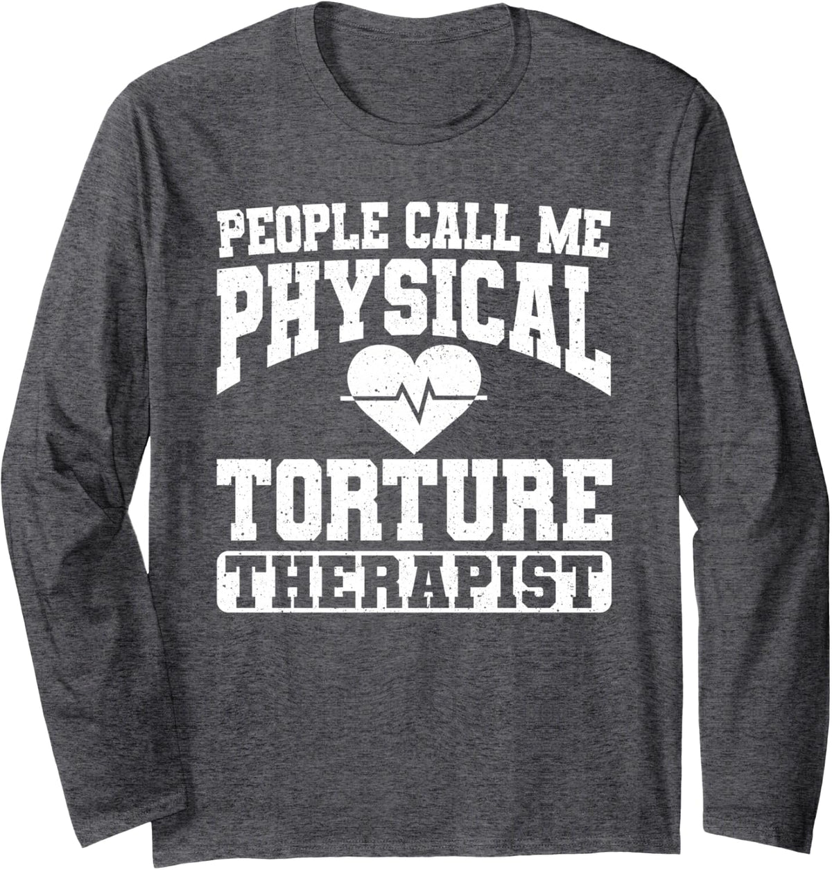 People Call Me Physical Torture Therapist Physical Therapist Long Sleeve T-Shirt - Adult Unisex Dark Heather Grey