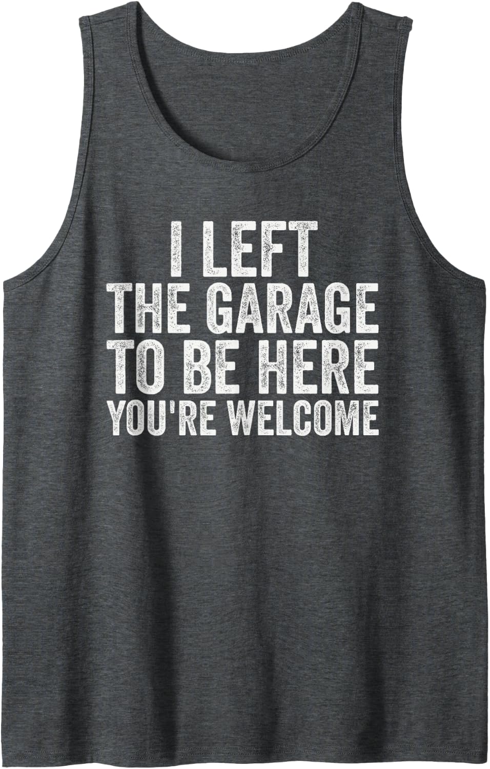 I Left The Garage to Be Here You're Welcome Mechanic Tank Top - Dark Heather Grey