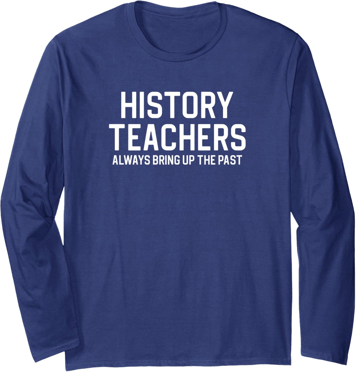 History Teachers Always Bring Up The Past Long Sleeve T-Shirt - Adult Unisex Navy Blue