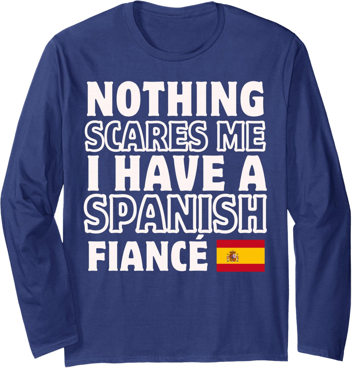 Nothing Scares Me Have Spanish Fiancee Engagement Long Sleeve T-Shirt - Adult Unisex Navy Blue