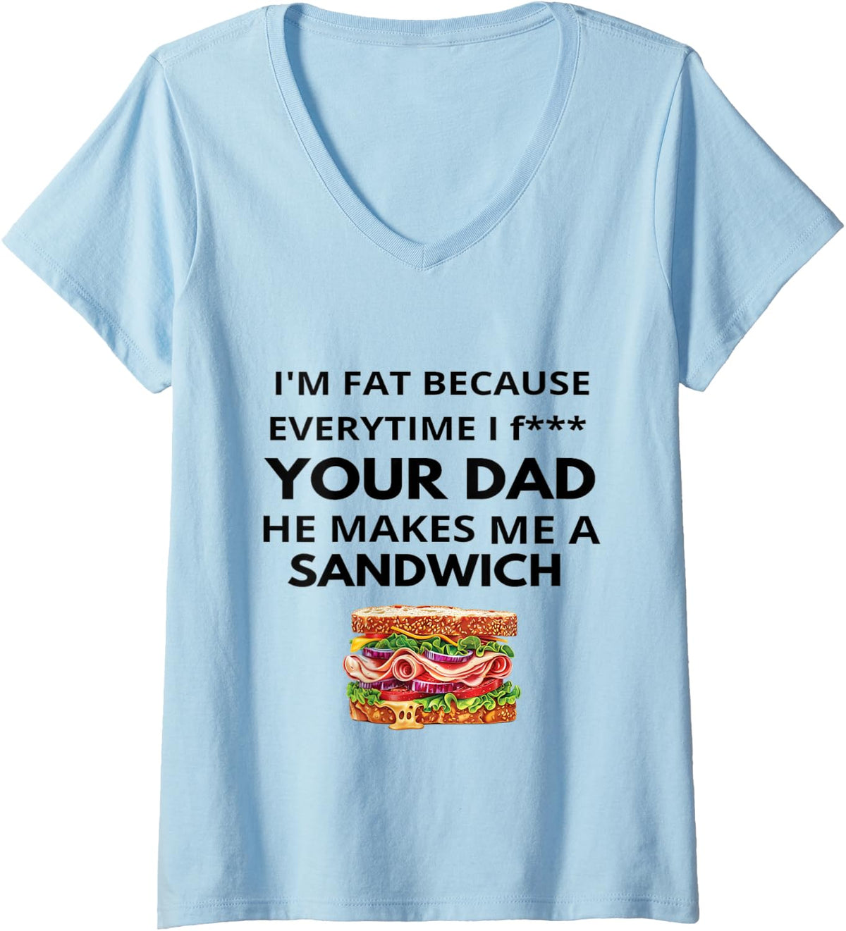 Womens I'm Fat Because Every Time I Fuck Your Dad He Makes Me V-Neck T-Shirt - Baby Blue