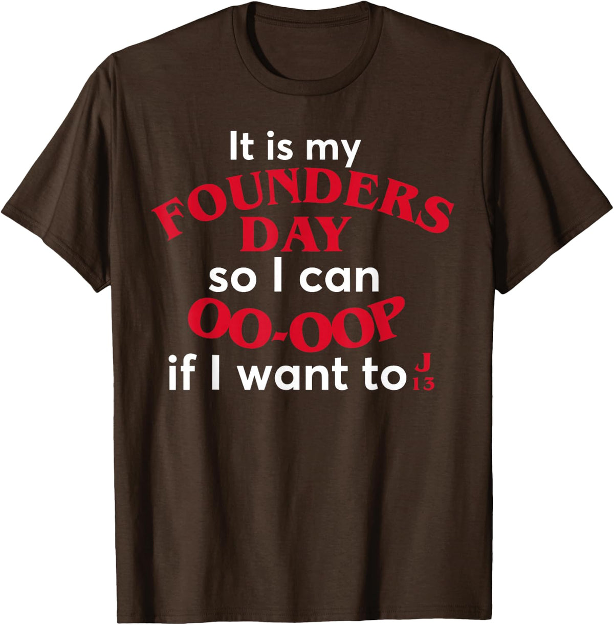 Funny It Is My Founders Day So I Can Oo Oop If I Want To J13 T-Shirt - Brown