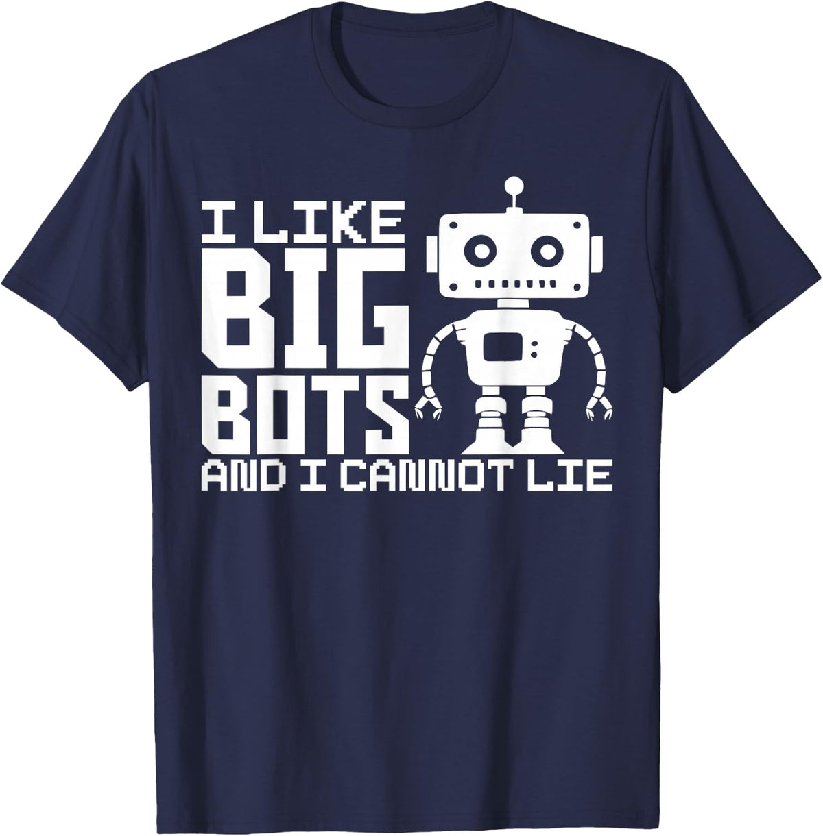 I Like Big Bots And I Cannot Lie Robot Engineer Robotics T-Shirt - Navy Blue
