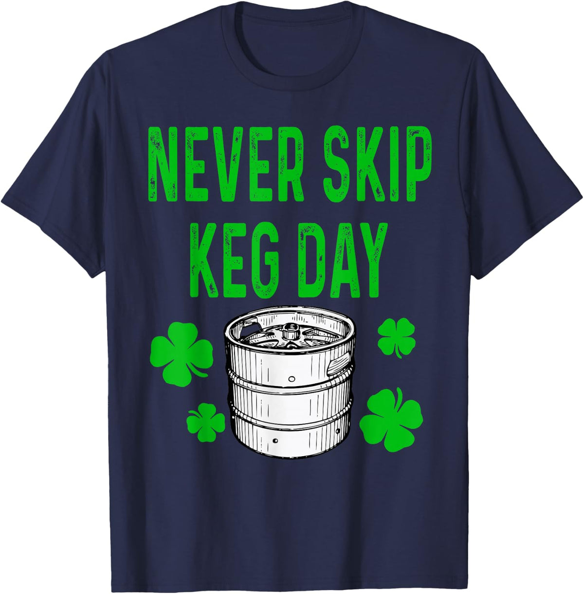 Never Skip Keg Day St Patricks Day Funny Beer Alcohol Funny T-Shirt - Navy Blue
